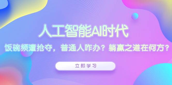 （13756期）人工智能AI时代，饭碗频遭抢夺，普通人咋办？躺赢之道在何方？远创网-专注分享副业落地实操课程 – 全网首发_高质量项目输出远创网