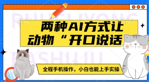 两种AI方式让动物“开口说话”  全程手机操作，小白也能上手实操远创网-专注分享副业落地实操课程 – 全网首发_高质量项目输出远创网