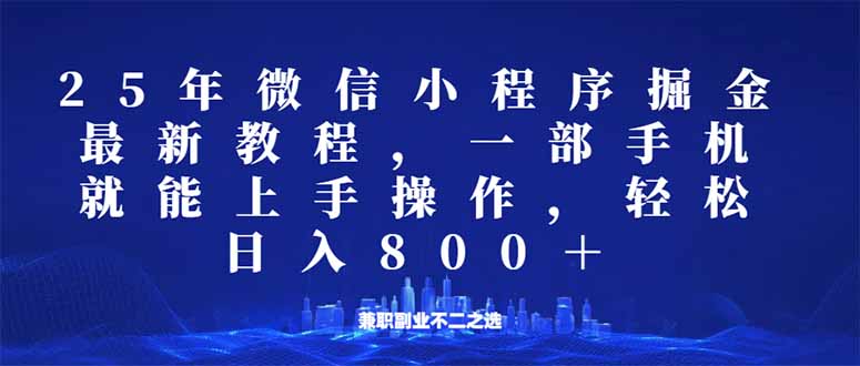 微信小程序25年掘金玩法，一部手机就能操作，稳定日入800+,适合所有人…远创网-专注分享副业落地实操课程 – 全网首发_高质量项目输出远创网