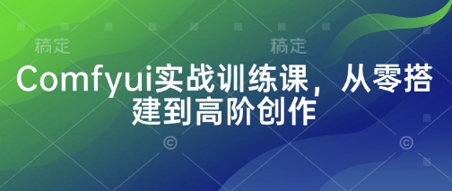 Comfyui实战训练课，从零搭建到高阶创作远创网-专注分享副业落地实操课程 – 全网首发_高质量项目输出远创网