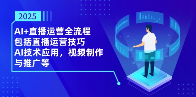 2025AI+直播运营全流程，包括直播运营技巧，AI技术应用，视频制作与推广等远创网-专注分享副业落地实操课程 – 全网首发_高质量项目输出远创网